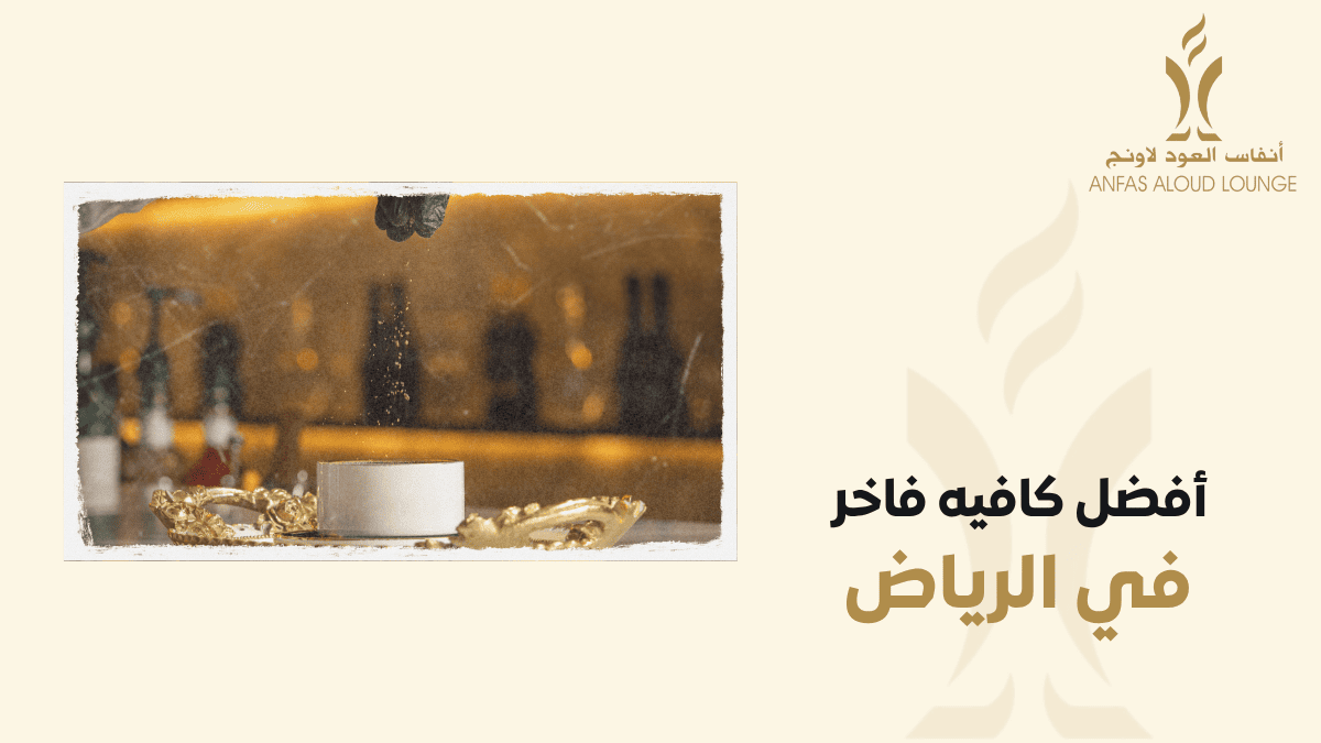 أفضل كافيه فاخر في الرياض تجربة استثنائية في أنفاس العود
